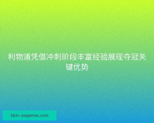 利物浦凭借冲刺阶段丰富经验展现夺冠关键优势