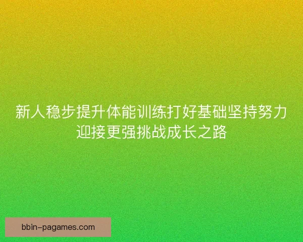 新人稳步提升体能训练打好基础坚持努力迎接更强挑战成长之路